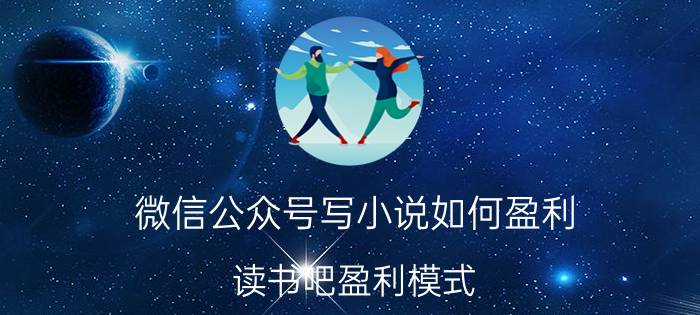 微信公众号写小说如何盈利 读书吧盈利模式？